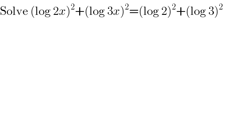 Solve (log 2x)^2 +(log 3x)^2 =(log 2)^2 +(log 3)^2   