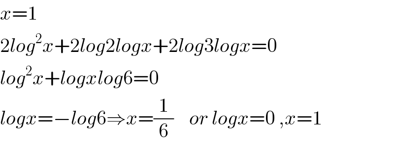 x=1  2log^2 x+2log2logx+2log3logx=0  log^2 x+logxlog6=0  logx=−log6⇒x=(1/6)    or logx=0 ,x=1  