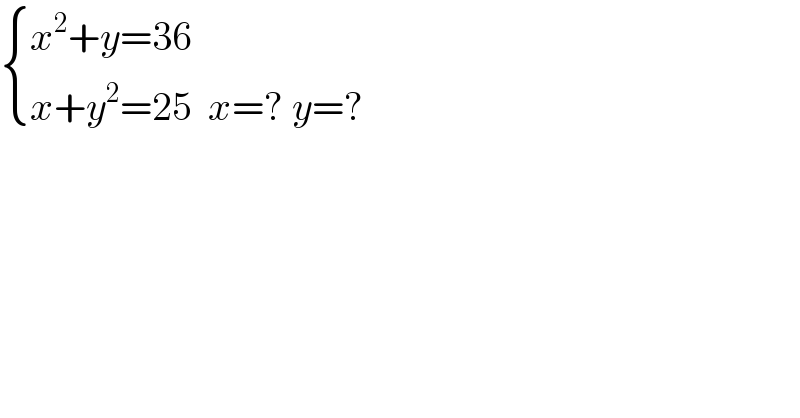  { ((x^2 +y=36)),((x+y^2 =25  x=? y=?)) :}  