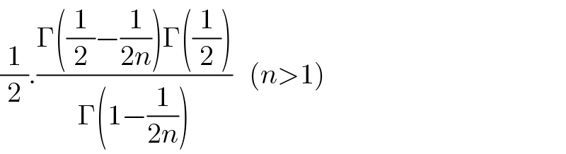 (1/2).((Γ((1/2)−(1/(2n)))Γ((1/2)))/(Γ(1−(1/(2n)))))   (n>1)  