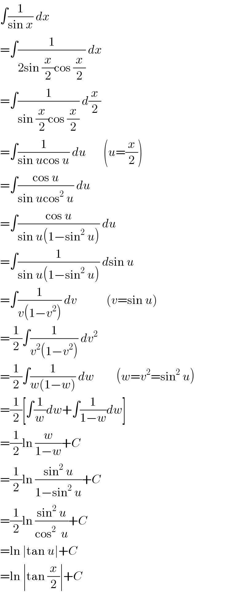 ∫(1/(sin x)) dx  =∫(1/(2sin (x/2)cos (x/2))) dx  =∫(1/(sin (x/2)cos (x/2))) d(x/2)  =∫(1/(sin ucos u)) du       (u=(x/2))  =∫((cos u)/(sin ucos^2  u)) du  =∫((cos u)/(sin u(1−sin^2  u))) du  =∫(1/(sin u(1−sin^2  u))) dsin u  =∫(1/(v(1−v^2 ))) dv            (v=sin u)  =(1/2)∫(1/(v^2 (1−v^2 ))) dv^2   =(1/2)∫(1/(w(1−w))) dw         (w=v^2 =sin^2  u)  =(1/2)[∫(1/w)dw+∫(1/(1−w))dw]  =(1/2)ln (w/(1−w))+C  =(1/2)ln ((sin^2  u)/(1−sin^2  u))+C  =(1/2)ln ((sin^2  u)/(cos^2   u))+C  =ln ∣tan u∣+C  =ln ∣tan (x/2)∣+C  