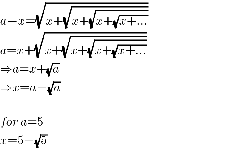 a−x=(√(x+(√(x+(√(x+(√(x+...))))))))  a=x+(√(x+(√(x+(√(x+(√(x+...))))))))  ⇒a=x+(√a)  ⇒x=a−(√a)    for a=5  x=5−(√5)  