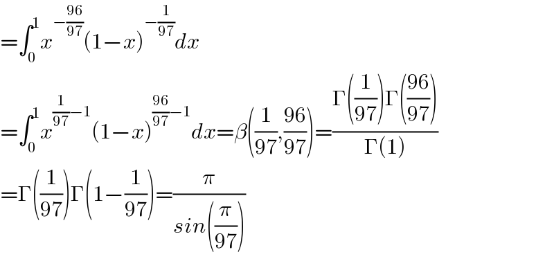 =∫_0 ^1 x^(−((96)/(97))) (1−x)^(−(1/(97))) dx  =∫_0 ^1 x^((1/(97))−1) (1−x)^(((96)/(97))−1) dx=β((1/(97)),((96)/(97)))=((Γ((1/(97)))Γ(((96)/(97))))/(Γ(1)))  =Γ((1/(97)))Γ(1−(1/(97)))=(π/(sin((π/(97)))))  