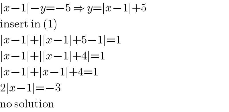 ∣x−1∣−y=−5 ⇒ y=∣x−1∣+5  insert in (1)  ∣x−1∣+∣∣x−1∣+5−1∣=1  ∣x−1∣+∣∣x−1∣+4∣=1  ∣x−1∣+∣x−1∣+4=1  2∣x−1∣=−3  no solution  