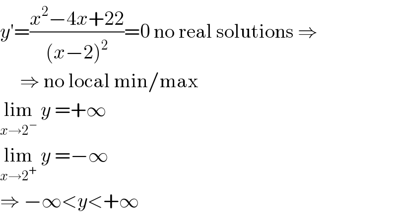 y′=((x^2 −4x+22)/((x−2)^2 ))=0 no real solutions ⇒        ⇒ no local min/max  lim_(x→2^− )  y =+∞  lim_(x→2^+ )  y =−∞  ⇒ −∞<y<+∞  