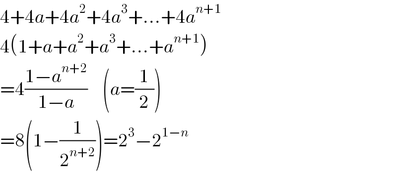 4+4a+4a^2 +4a^3 +...+4a^(n+1)   4(1+a+a^2 +a^3 +...+a^(n+1) )  =4((1−a^(n+2) )/(1−a))     (a=(1/2))  =8(1−(1/2^(n+2) ))=2^3 −2^(1−n)   