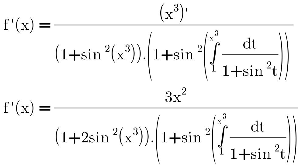  f ′(x) = (((x^3 )′)/((1+sin^2 (x^3 )).(1+sin^2 (∫_1 ^x^3   (dt/(1+sin^2 t)))) ))   f ′(x) = ((3x^2 )/((1+2sin^2 (x^3 )).(1+sin^2 (∫_1 ^x^3   (dt/(1+sin^2 t))))))  