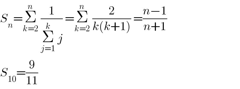S_n =Σ_(k=2) ^n  (1/(Σ_(j=1) ^k  j)) =Σ_(k=2) ^n  (2/(k(k+1))) =((n−1)/(n+1))  S_(10) =(9/(11))  