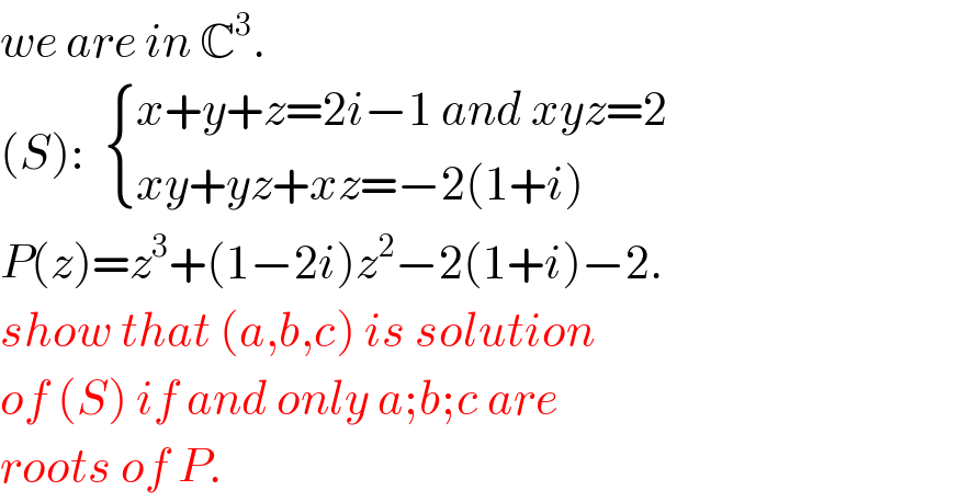 we are in C^3 .  (S):   { ((x+y+z=2i−1 and xyz=2)),((xy+yz+xz=−2(1+i) )) :}  P(z)=z^3 +(1−2i)z^2 −2(1+i)−2.  show that (a,b,c) is solution  of (S) if and only a;b;c are   roots of P.  