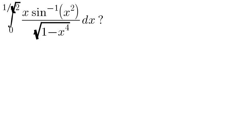  ∫_0 ^(1/(√2))  ((x sin^(−1) (x^2 ))/( (√(1−x^4 )))) dx ?   