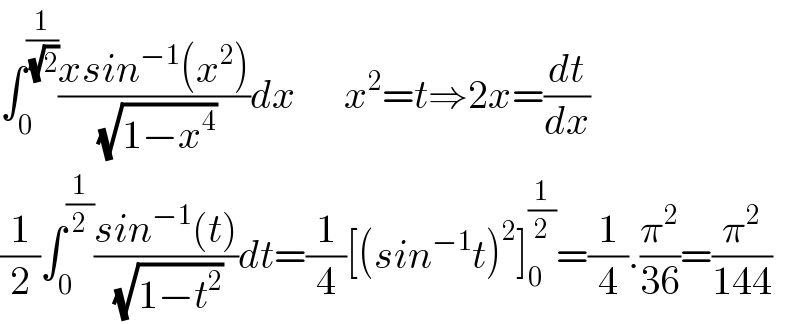 ∫_0 ^(1/( (√2))) ((xsin^(−1) (x^2 ))/( (√(1−x^4 ))))dx      x^2 =t⇒2x=(dt/dx)  (1/2)∫_0 ^(1/2) ((sin^(−1) (t))/( (√(1−t^2 ))))dt=(1/4)[(sin^(−1) t)^2 ]_0 ^(1/2) =(1/4).(π^2 /(36))=(π^2 /(144))  