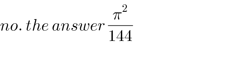no. the answer (π^2 /(144))  