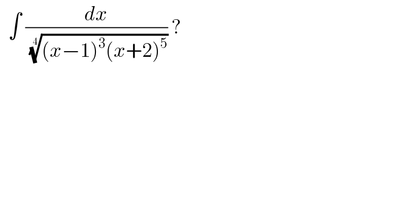   ∫ (dx/( (((x−1)^3 (x+2)^5 ))^(1/4) )) ?  