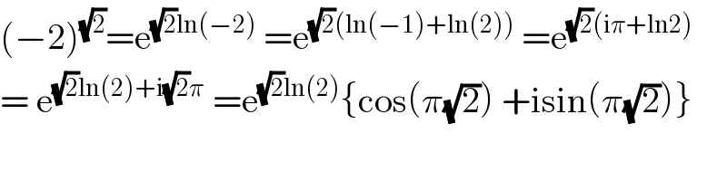 (−2)^(√2) =e^((√2)ln(−2))  =e^((√2)(ln(−1)+ln(2)))  =e^((√2)(iπ+ln2))   = e^((√2)ln(2)+i(√2)π)  =e^((√2)ln(2)) {cos(π(√2)) +isin(π(√2))}  