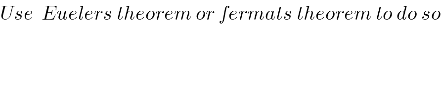 Use  Euelers theorem or fermats theorem to do so  