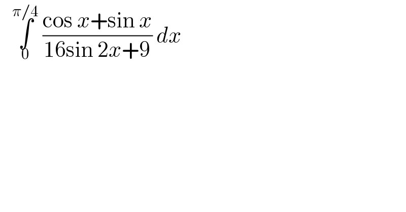    ∫_0 ^(π/4)  ((cos x+sin x)/(16sin 2x+9)) dx   