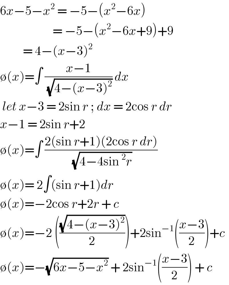 6x−5−x^2  = −5−(x^2 −6x)                         = −5−(x^2 −6x+9)+9            = 4−(x−3)^2   ∅(x)=∫ ((x−1)/( (√(4−(x−3)^2 )))) dx    let x−3 = 2sin r ; dx = 2cos r dr  x−1 = 2sin r+2   ∅(x)=∫ ((2(sin r+1)(2cos r dr))/( (√(4−4sin^2 r))))  ∅(x)= 2∫(sin r+1)dr  ∅(x)=−2cos r+2r + c   ∅(x)=−2 (((√(4−(x−3)^2 ))/2))+2sin^(−1) (((x−3)/2))+c  ∅(x)=−(√(6x−5−x^2 )) + 2sin^(−1) (((x−3)/2)) + c  