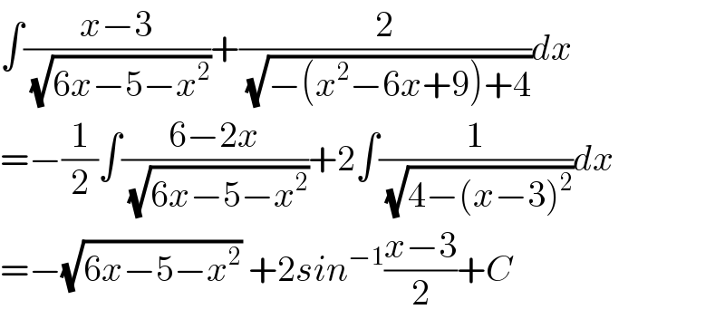 ∫((x−3)/( (√(6x−5−x^2 ))))+(2/( (√(−(x^2 −6x+9)+4))))dx          =−(1/2)∫((6−2x)/( (√(6x−5−x^2 ))))+2∫(1/( (√(4−(x−3)^2 ))))dx     =−(√(6x−5−x^2 )) +2sin^(−1) ((x−3)/2)+C  