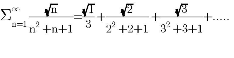 Σ_(n=1) ^∞  ((√n)/(n^2  +n+1))=((√1)/3) +((√2)/(2^2  +2+1)) +((√3)/(3^2  +3+1))+.....  
