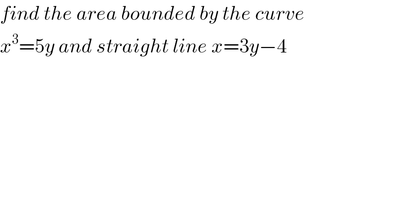 find the area bounded by the curve  x^3 =5y and straight line x=3y−4  