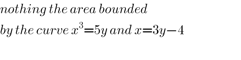 nothing the area bounded   by the curve x^3 =5y and x=3y−4  