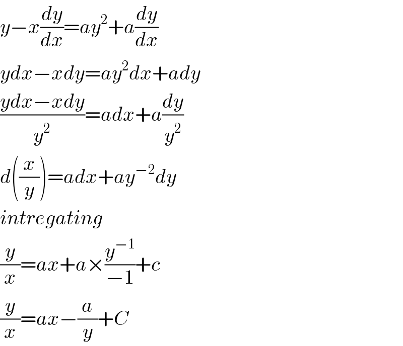 y−x(dy/dx)=ay^2 +a(dy/dx)  ydx−xdy=ay^2 dx+ady  ((ydx−xdy)/y^2 )=adx+a(dy/y^2 )  d((x/y))=adx+ay^(−2) dy  intregating  (y/x)=ax+a×(y^(−1) /(−1))+c  (y/x)=ax−(a/y)+C  