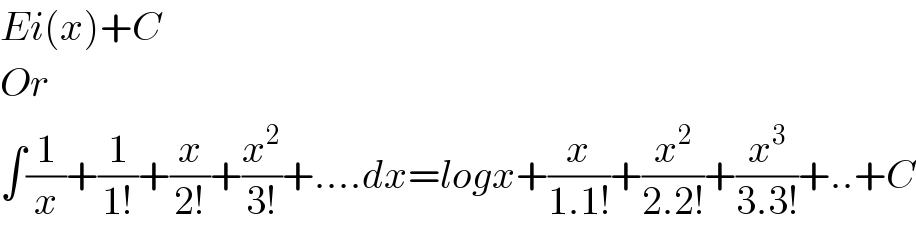 Ei(x)+C  Or  ∫(1/x)+(1/(1!))+(x/(2!))+(x^2 /(3!))+....dx=logx+(x/(1.1!))+(x^2 /(2.2!))+(x^3 /(3.3!))+..+C  
