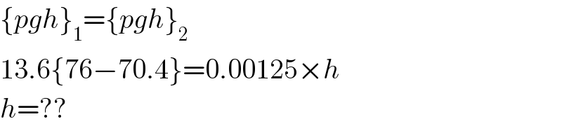 {pgh}_1 ={pgh}_2    13.6{76−70.4}=0.00125×h  h=??  