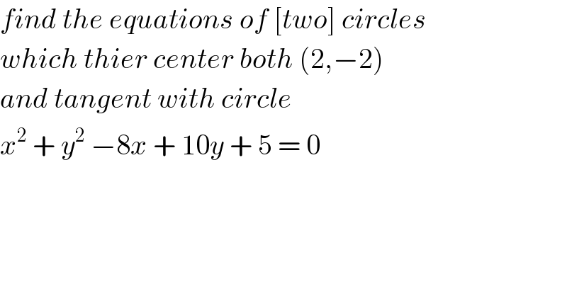 find the equations of [two] circles  which thier center both (2,−2)  and tangent with circle  x^2  + y^2  −8x + 10y + 5 = 0  
