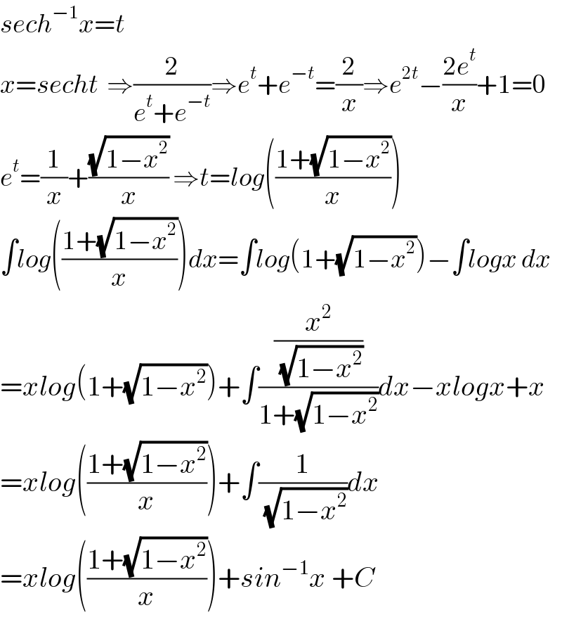 sech^(−1) x=t  x=secht  ⇒(2/(e^t +e^(−t) ))⇒e^t +e^(−t) =(2/x)⇒e^(2t) −((2e^t )/x)+1=0  e^t =(1/x)+((√(1−x^2 ))/x) ⇒t=log(((1+(√(1−x^2 )))/x))  ∫log(((1+(√(1−x^2 )))/x))dx=∫log(1+(√(1−x^2 )))−∫logx dx  =xlog(1+(√(1−x^2 )))+∫((x^2 /( (√(1−x^2 ))))/(1+(√(1−x^2 ))))dx−xlogx+x  =xlog(((1+(√(1−x^2 )))/x))+∫(1/( (√(1−x^2 ))))dx   =xlog(((1+(√(1−x^2 )))/x))+sin^(−1) x +C  