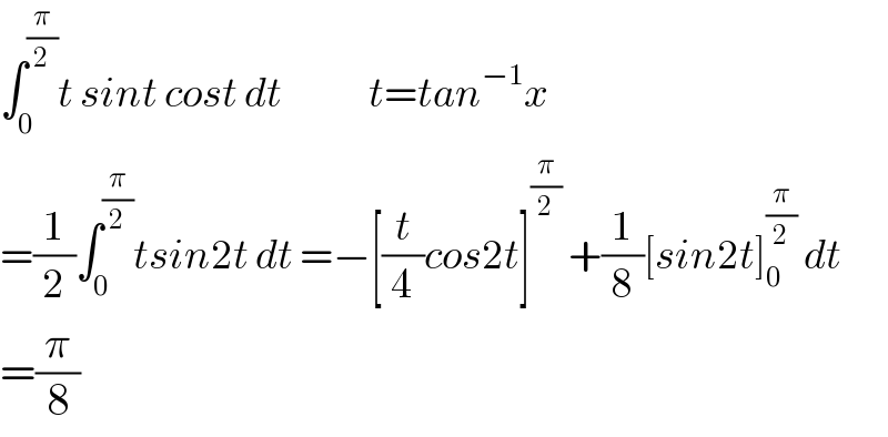 ∫_0 ^(π/2) t sint cost dt             t=tan^(−1) x  =(1/2)∫_0 ^(π/2) tsin2t dt =−[(t/4)cos2t]^(π/2)  +(1/8)[sin2t]_0 ^(π/2)  dt  =(π/8)  