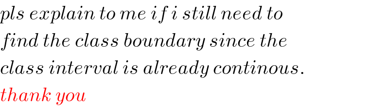 pls explain to me if i still need to  find the class boundary since the   class interval is already continous.  thank you  