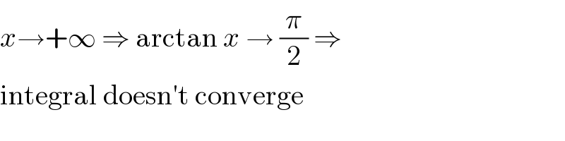 x→+∞ ⇒ arctan x → (π/2) ⇒  integral doesn′t converge  