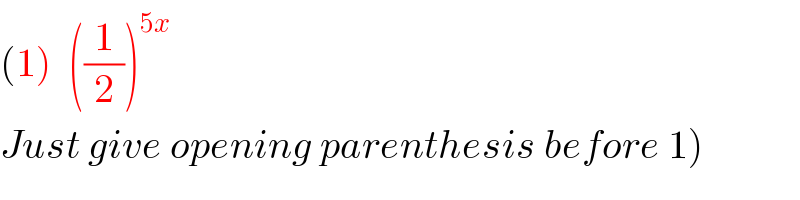 (1)  ((1/2))^(5x)     Just give opening parenthesis before 1)  