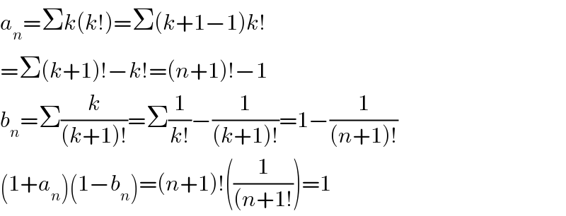 a_n =Σk(k!)=Σ(k+1−1)k!  =Σ(k+1)!−k!=(n+1)!−1  b_n =Σ(k/((k+1)!))=Σ(1/(k!))−(1/((k+1)!))=1−(1/((n+1)!))  (1+a_n )(1−b_n )=(n+1)!((1/((n+1!)))=1  