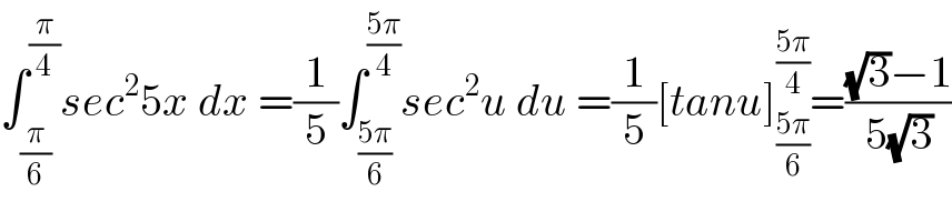∫_(π/6) ^(π/4) sec^2 5x dx =(1/5)∫_((5π)/6) ^((5π)/4) sec^2 u du =(1/5)[tanu]_((5π)/6) ^((5π)/4) =(((√3)−1)/(5(√3)))  