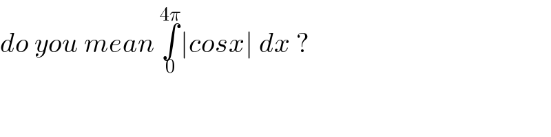 do you mean ∫_0 ^(4π) ∣cosx∣ dx ?  