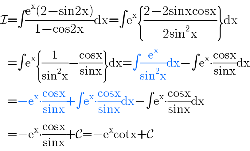 I=∫((e^x (2−sin2x))/(1−cos2x))dx=∫e^x {((2−2sinxcosx)/(2sin^2 x))}dx     =∫e^x {(1/(sin^2 x))−((cosx)/(sinx))}dx=∫(e^x /(sin^2 x))dx−∫e^x ∙((cosx)/(sinx))dx     =−e^x ∙((cosx)/(sinx))+∫e^x ∙((cosx)/(sinx))dx−∫e^x ∙((cosx)/(sinx))dx     =−e^x ∙((cosx)/(sinx))+C=−e^x cotx+C  