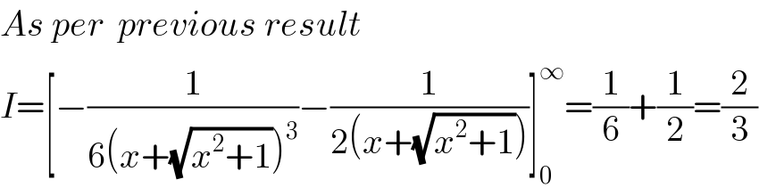 As per  previous result   I=[−(1/(6(x+(√(x^2 +1)))^3 ))−(1/(2(x+(√(x^2 +1)))))]_0 ^∞ =(1/6)+(1/2)=(2/3)  