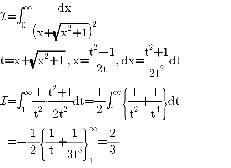 I=∫_0 ^∞ (dx/((x+(√(x^2 +1)))^2 ))  t=x+(√(x^2 +1)) , x=((t^2 −1)/(2t)), dx=((t^2 +1)/(2t^2 ))dt  I=∫_1 ^∞ (1/t^2 )∙((t^2 +1)/(2t^2 ))dt=(1/2)∫_1 ^∞ {(1/t^2 )+(1/t^4 )}dt     =−(1/2){(1/t)+(1/(3t^3 ))}_1 ^∞ =(2/3)  