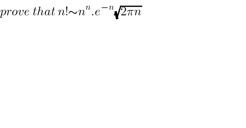 prove that n!∼n^n .e^(−n) (√(2πn))  