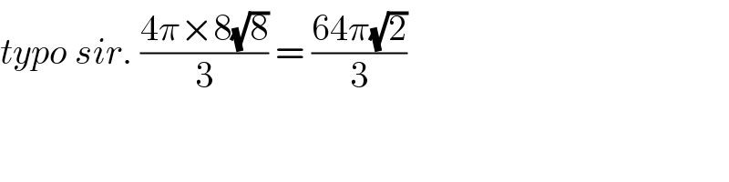 typo sir. ((4π×8(√8))/3) = ((64π(√2))/3)  