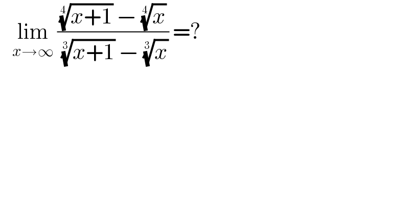    lim_(x→∞)  ((((x+1))^(1/4)  − (x)^(1/4) )/( ((x+1))^(1/3)  − (x)^(1/3) )) =?   
