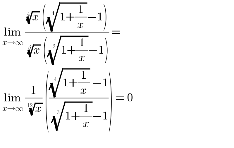  lim_(x→∞)  (((x)^(1/4)  (((1+(1/x)))^(1/4) −1))/( (x)^(1/3)  (((1+(1/x)))^(1/3) −1))) =   lim_(x→∞)  (1/( (x)^(1/(12)) )) (((((1+(1/x)))^(1/(4 ))  −1)/( ((1+(1/x)))^(1/3) −1))) = 0     
