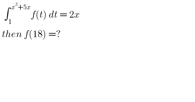   ∫_1 ^( x^3 +5x) f(t) dt = 2x     then f(18) =?  