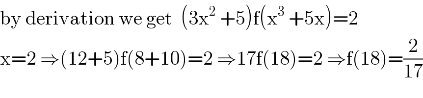 by derivation we get  (3x^2  +5)f(x^3  +5x)=2  x=2 ⇒(12+5)f(8+10)=2 ⇒17f(18)=2 ⇒f(18)=(2/(17))  