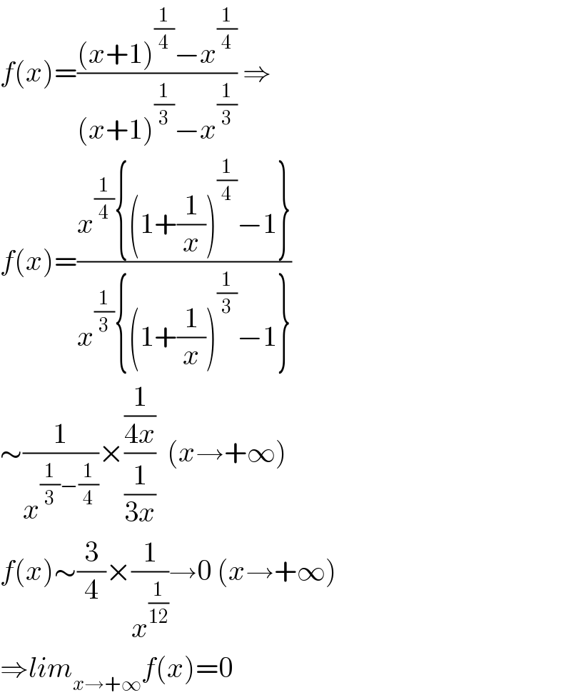 f(x)=(((x+1)^(1/4) −x^(1/4) )/((x+1)^(1/3) −x^(1/3) )) ⇒  f(x)=((x^(1/4) {(1+(1/x))^(1/4) −1})/(x^(1/3) {(1+(1/x))^(1/3) −1}))  ∼(1/x^((1/3)−(1/4)) )×((1/(4x))/(1/(3x)))  (x→+∞)  f(x)∼(3/4)×(1/x^(1/(12)) )→0 (x→+∞)  ⇒lim_(x→+∞) f(x)=0  