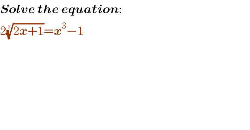 Solve the equation:  2((2x+1))^(1/3) =x^3 −1  