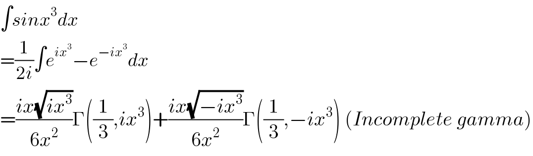 ∫sinx^3 dx            =(1/(2i))∫e^(ix^3 ) −e^(−ix^3 ) dx   =((ix(√(ix^3 )))/(6x^2 ))Γ((1/3),ix^3 )+((ix(√(−ix^3 )))/(6x^2 ))Γ((1/3),−ix^3 ) (Incomplete gamma)  