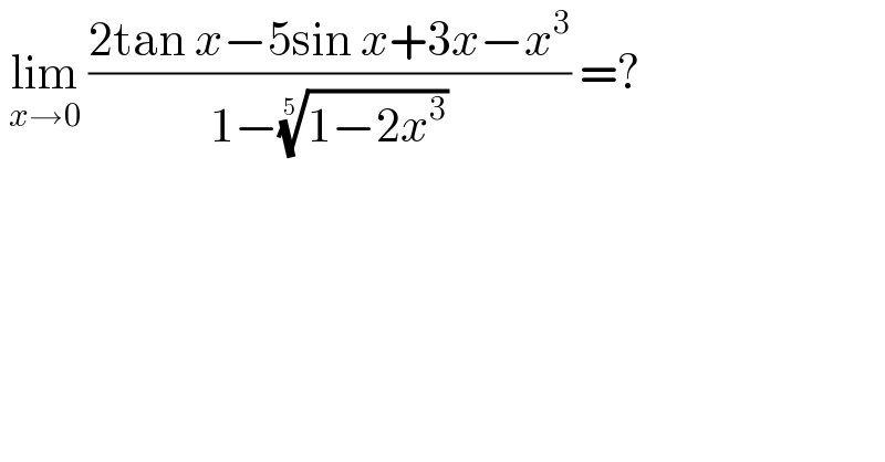  lim_(x→0)  ((2tan x−5sin x+3x−x^3 )/(1−((1−2x^3 ))^(1/5) )) =?   